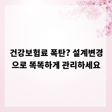 건강보험료 폭탄? 설계변경으로 똑똑하게 관리하세요