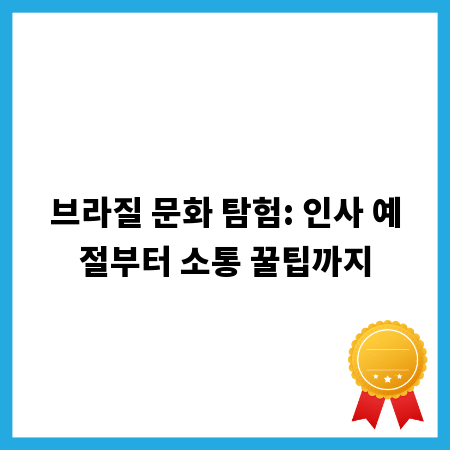 브라질 문화 탐험: 인사 예절부터 소통 꿀팁까지