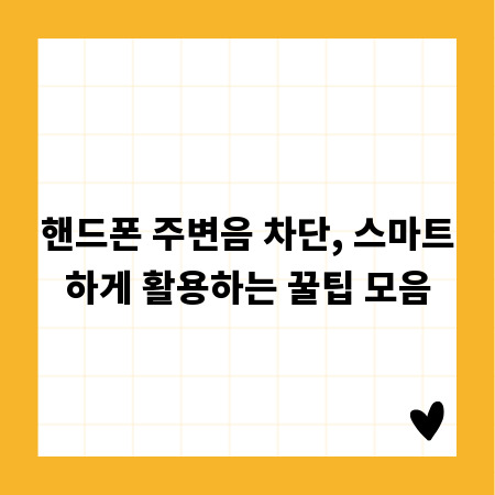 핸드폰 주변음 차단, 스마트하게 활용하는 꿀팁 모음