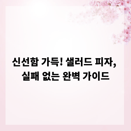 신선함 가득! 샐러드 피자, 실패 없는 완벽 가이드