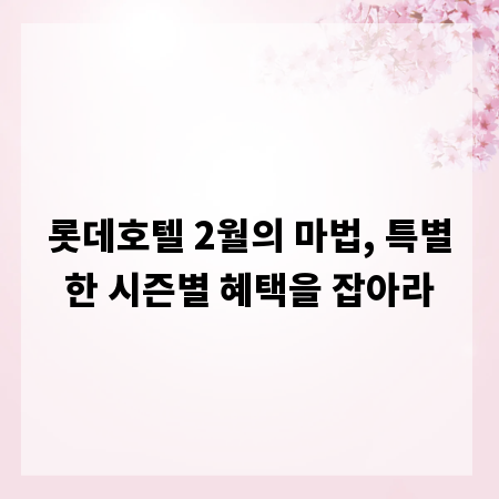 롯데호텔 2월의 마법, 특별한 시즌별 혜택을 잡아라