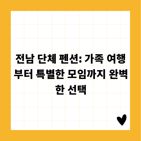 전남 단체 펜션: 가족 여행부터 특별한 모임까지 완벽한 선택