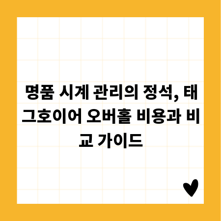 명품 시계 관리의 정석, 태그호이어 오버홀 비용과 비교 가이드