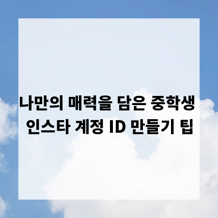 나만의 매력을 담은 중학생 인스타 계정 ID 만들기 팁