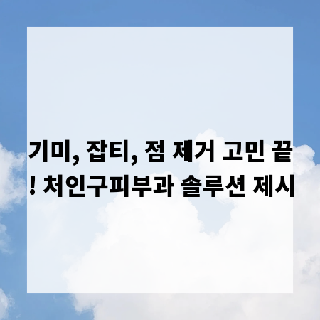 기미, 잡티, 점 제거 고민 끝! 처인구피부과 솔루션 제시