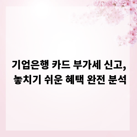 기업은행 카드 부가세 신고, 놓치기 쉬운 혜택 완전 분석