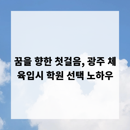 꿈을 향한 첫걸음, 광주 체육입시 학원 선택 노하우