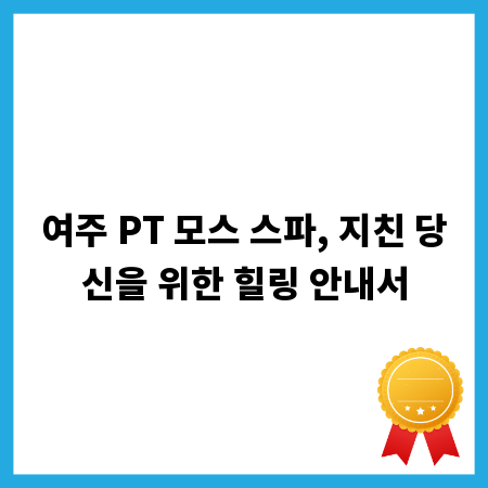 여주 PT 모스 스파, 지친 당신을 위한 힐링 안내서