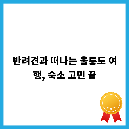 반려견과 떠나는 울릉도 여행, 숙소 고민 끝