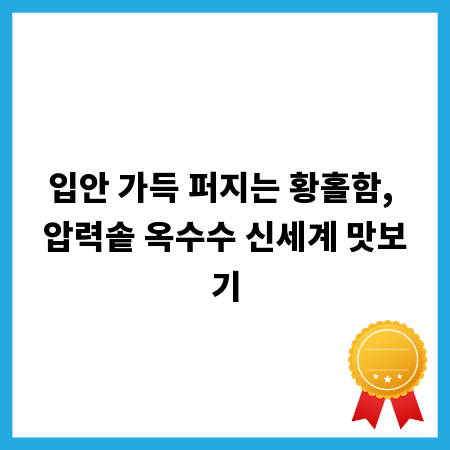 입안 가득 퍼지는 황홀함, 압력솥 옥수수 신세계 맛보기