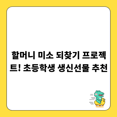 할머니 미소 되찾기 프로젝트! 초등학생 생신선물 추천