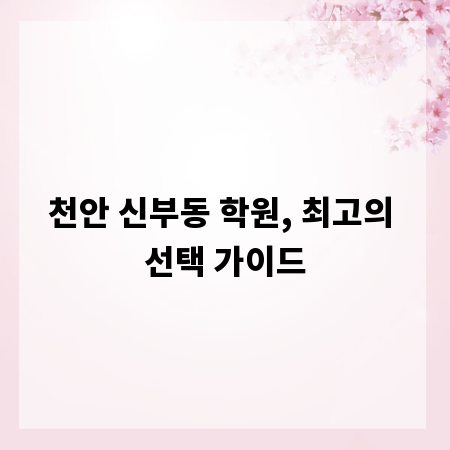 천안 신부동 학원, 최고의 선택 가이드