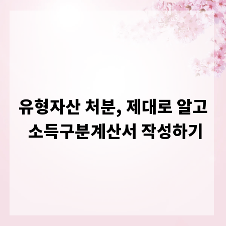유형자산 처분, 제대로 알고 소득구분계산서 작성하기