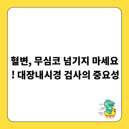 혈변, 무심코 넘기지 마세요! 대장내시경 검사의 중요성