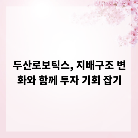 두산로보틱스, 지배구조 변화와 함께 투자 기회 잡기