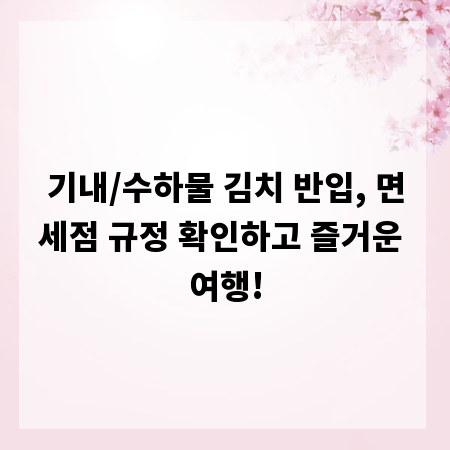 기내/수하물 김치 반입, 면세점 규정 확인하고 즐거운 여행!