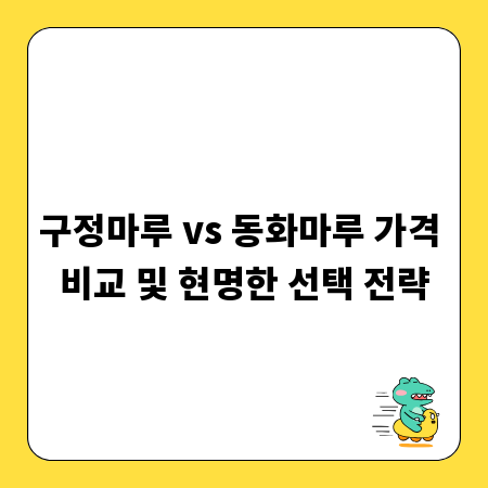 구정마루 vs 동화마루 가격 비교 및 현명한 선택 전략