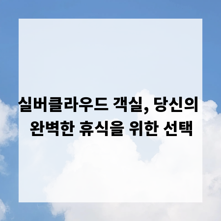 실버클라우드 객실, 당신의 완벽한 휴식을 위한 선택