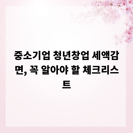 중소기업 청년창업 세액감면, 꼭 알아야 할 체크리스트