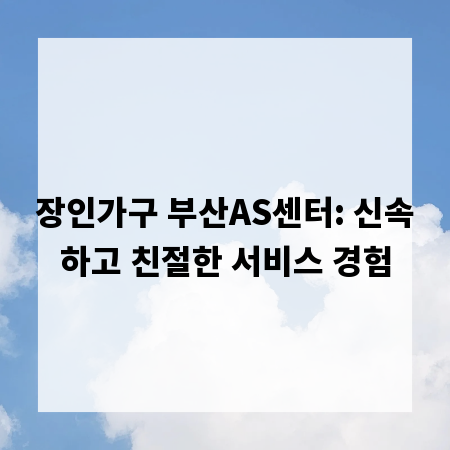 장인가구 부산AS센터: 신속하고 친절한 서비스 경험