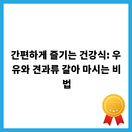 간편하게 즐기는 건강식: 우유와 견과류 갈아 마시는 비법