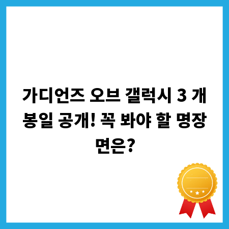 가디언즈 오브 갤럭시 3 개봉일 공개! 꼭 봐야 할 명장면은?