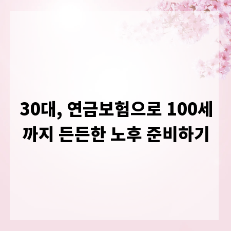 30대, 연금보험으로 100세까지 든든한 노후 준비하기