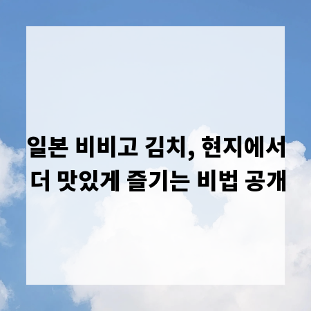 일본 비비고 김치, 현지에서 더 맛있게 즐기는 비법 공개
