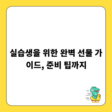 실습생을 위한 완벽 선물 가이드, 준비 팁까지