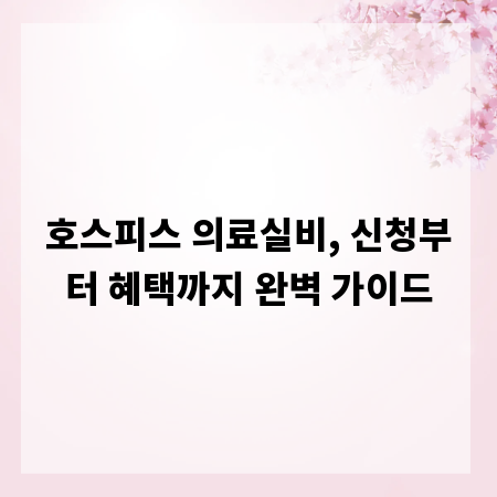 호스피스 의료실비, 신청부터 혜택까지 완벽 가이드