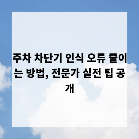 주차 차단기 인식 오류 줄이는 방법, 전문가 실전 팁 공개