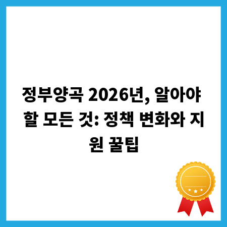 정부양곡 2026년, 알아야 할 모든 것: 정책 변화와 지원 꿀팁